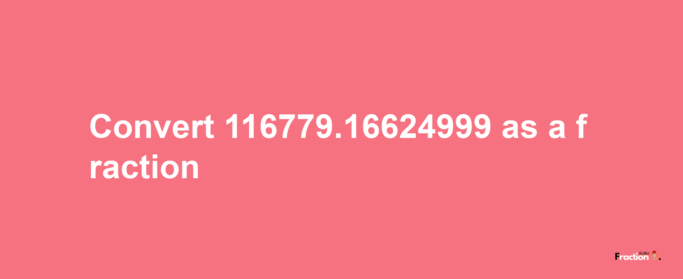 How to convert 116779.16624999 as a fraction