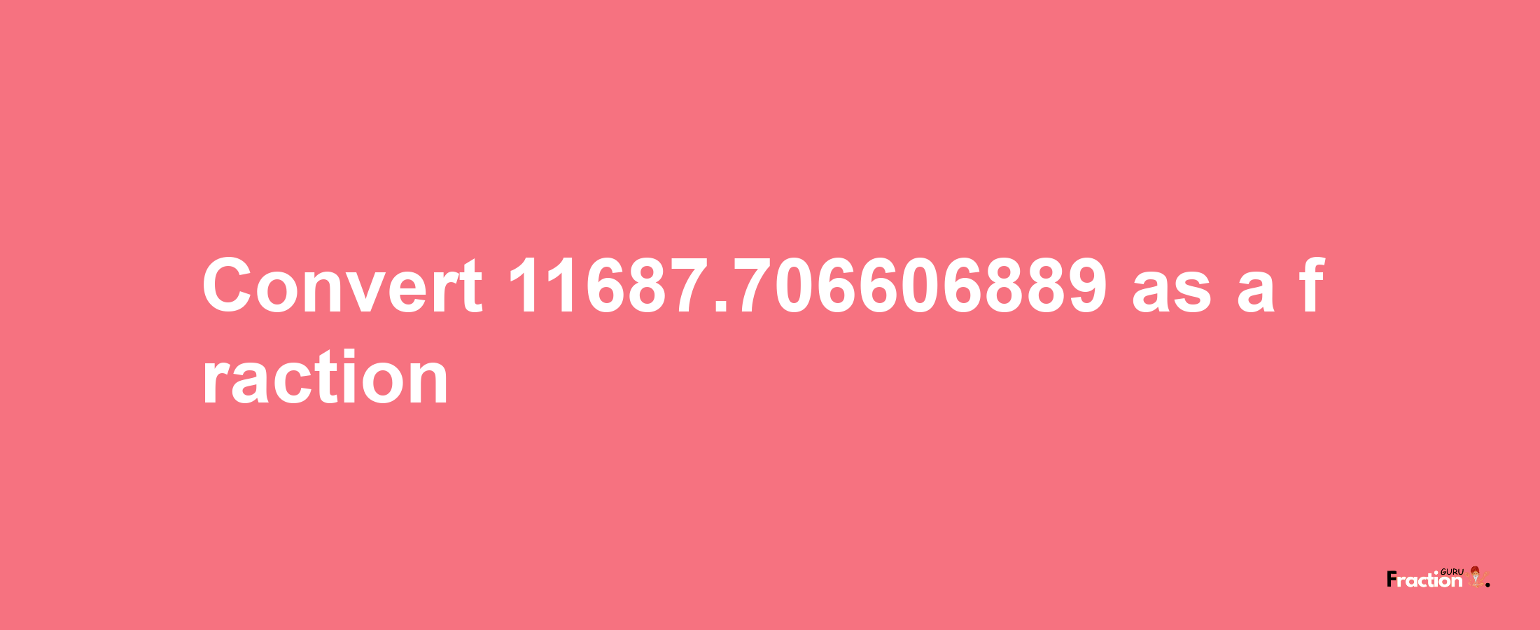 How to convert 11687.706606889 as a fraction