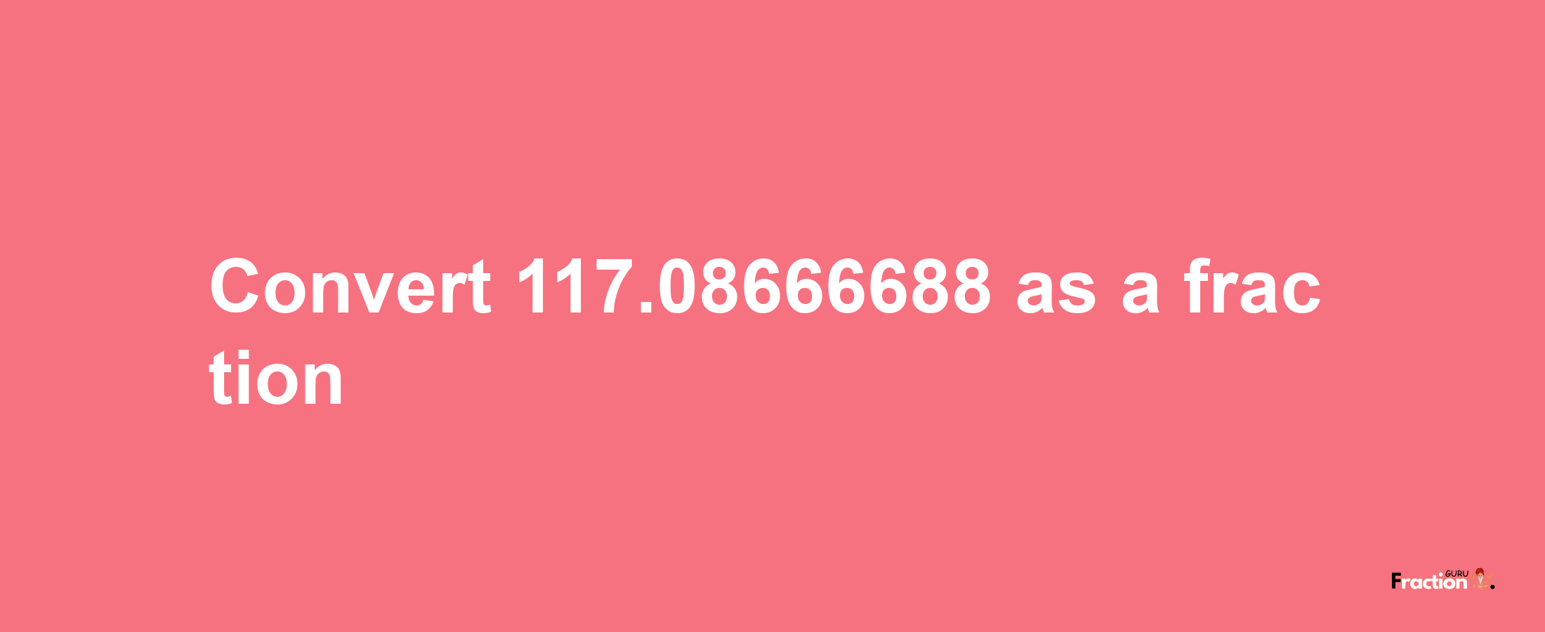 How to convert 117.08666688 as a fraction