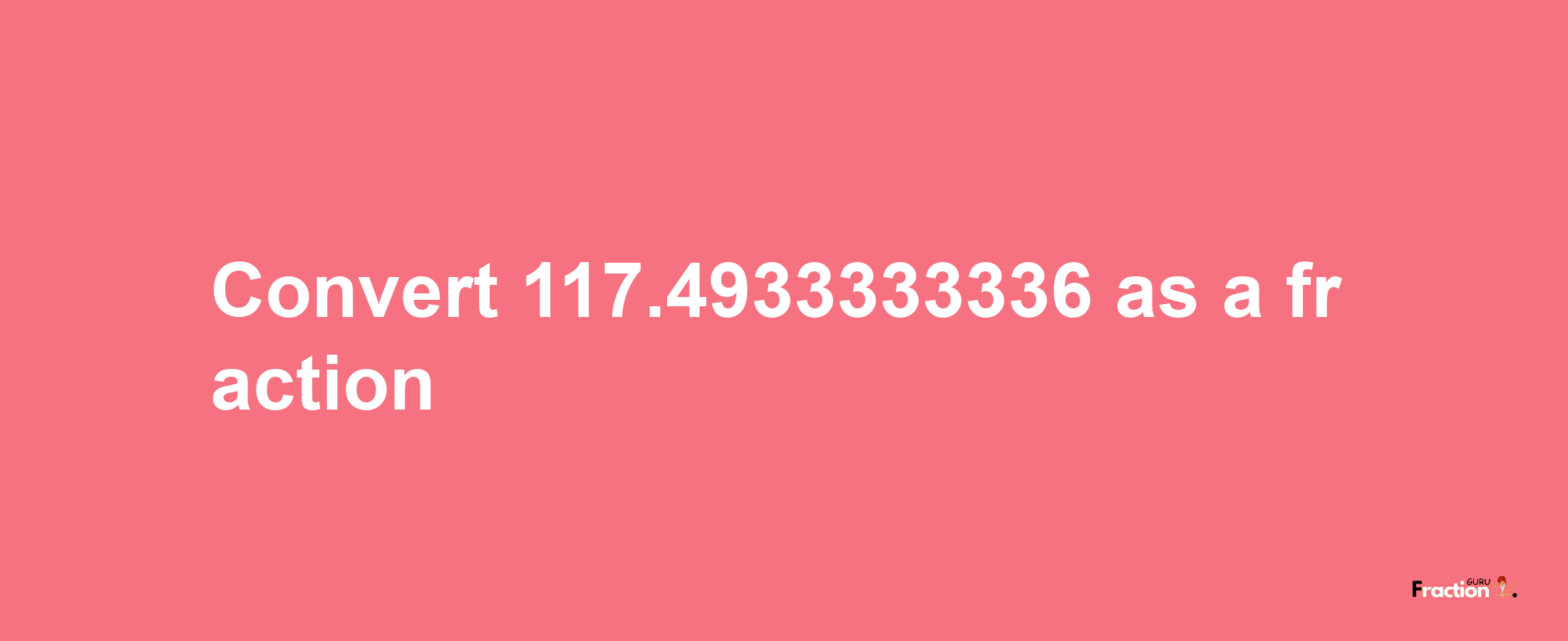 How to convert 117.4933333336 as a fraction