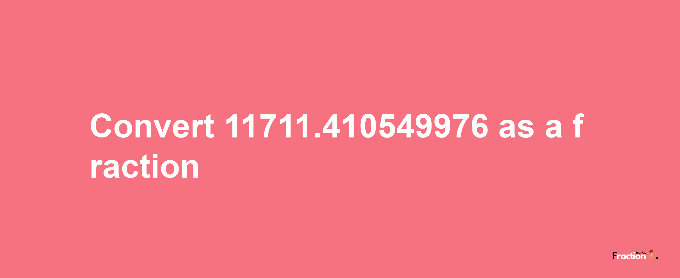 How to convert 11711.410549976 as a fraction