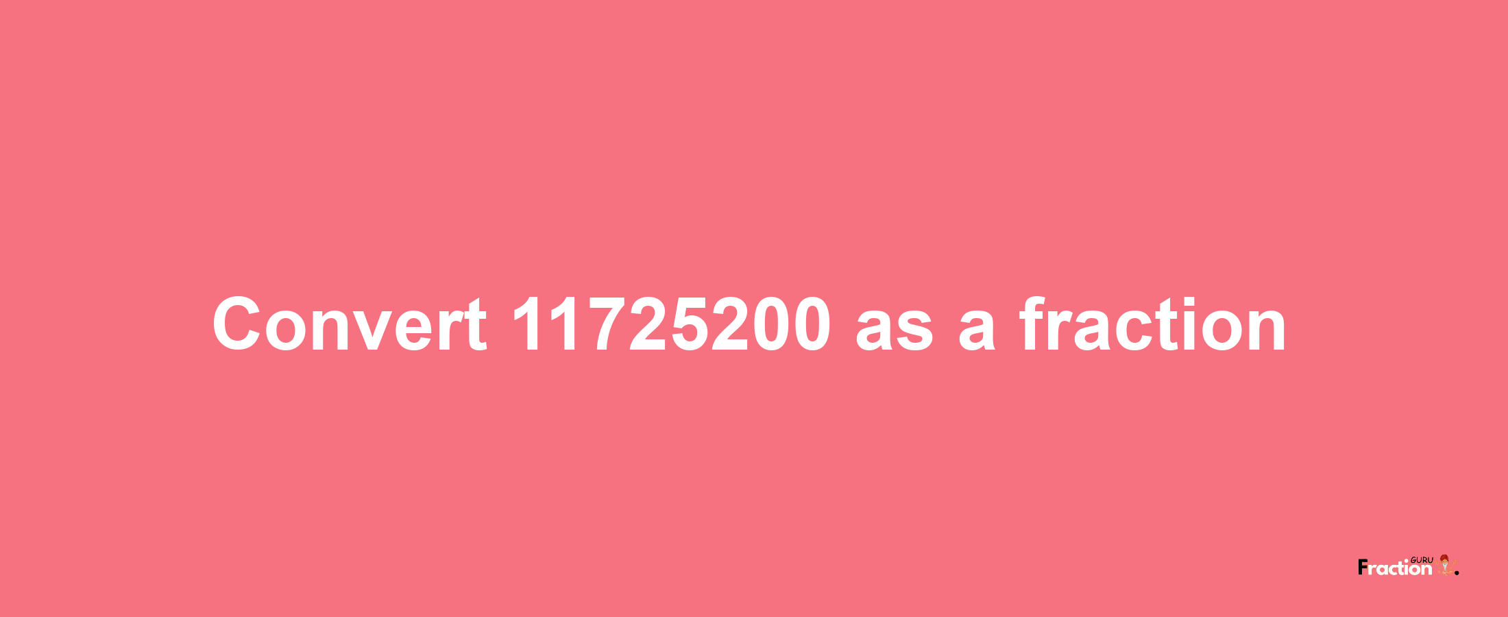 How to convert 11725200 as a fraction