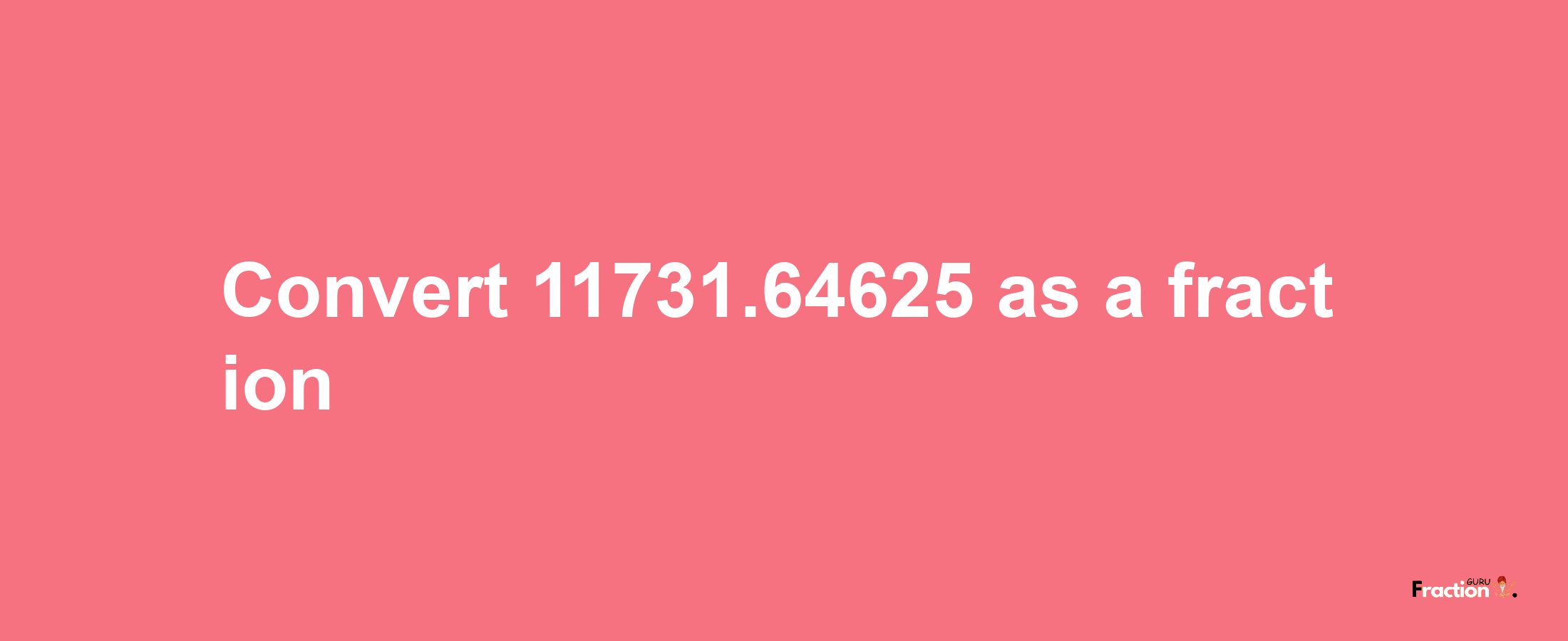 How to convert 11731.64625 as a fraction