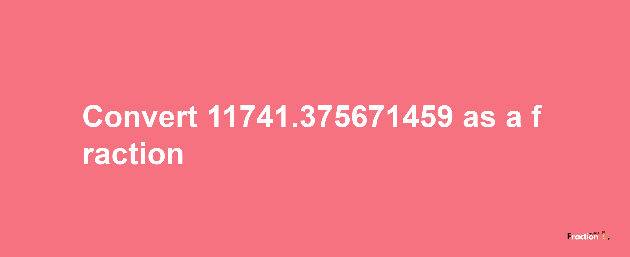 How to convert 11741.375671459 as a fraction