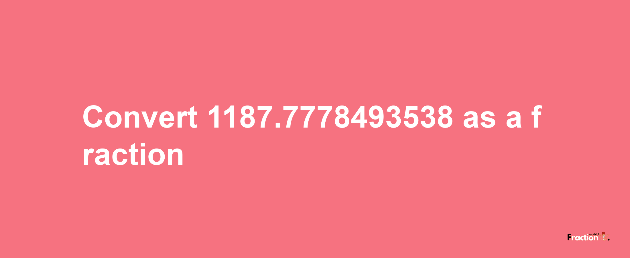 How to convert 1187.7778493538 as a fraction