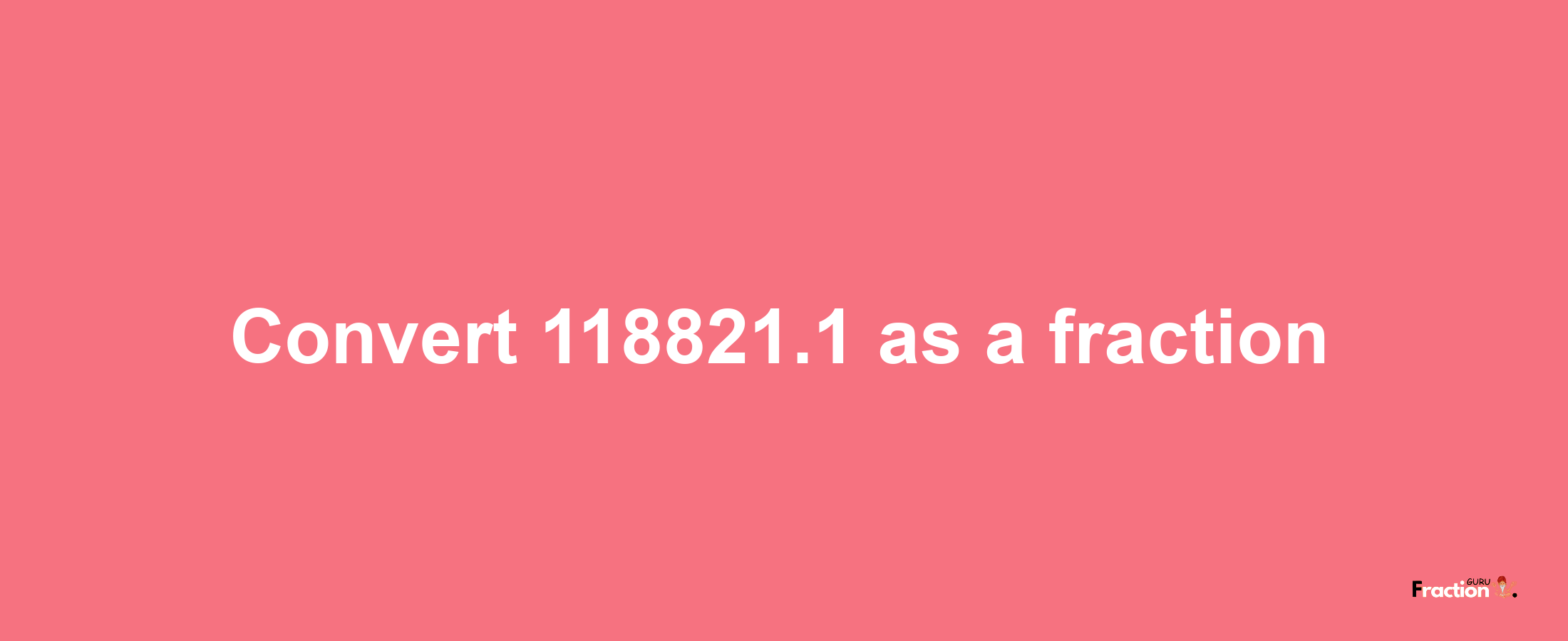 How to convert 118821.1 as a fraction