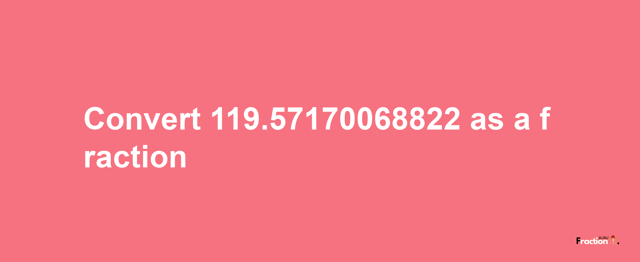 How to convert 119.57170068822 as a fraction