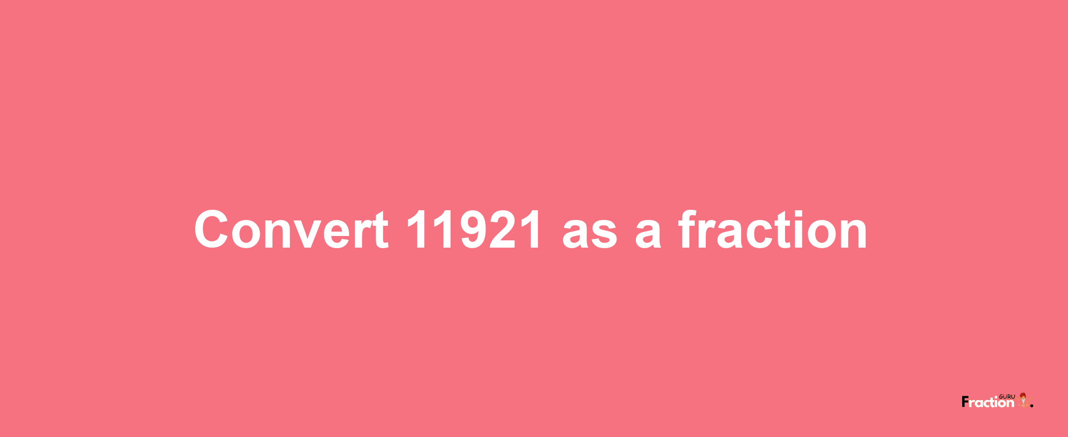 How to convert 11921 as a fraction