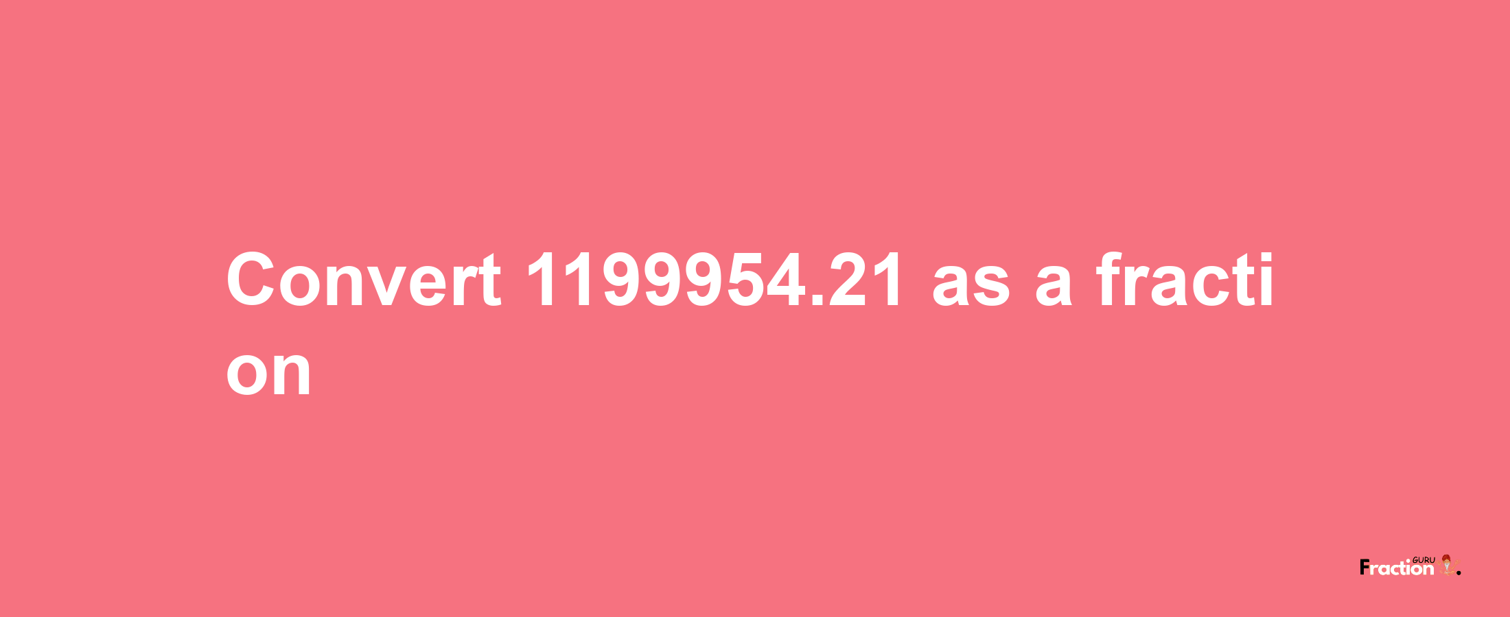 How to convert 1199954.21 as a fraction