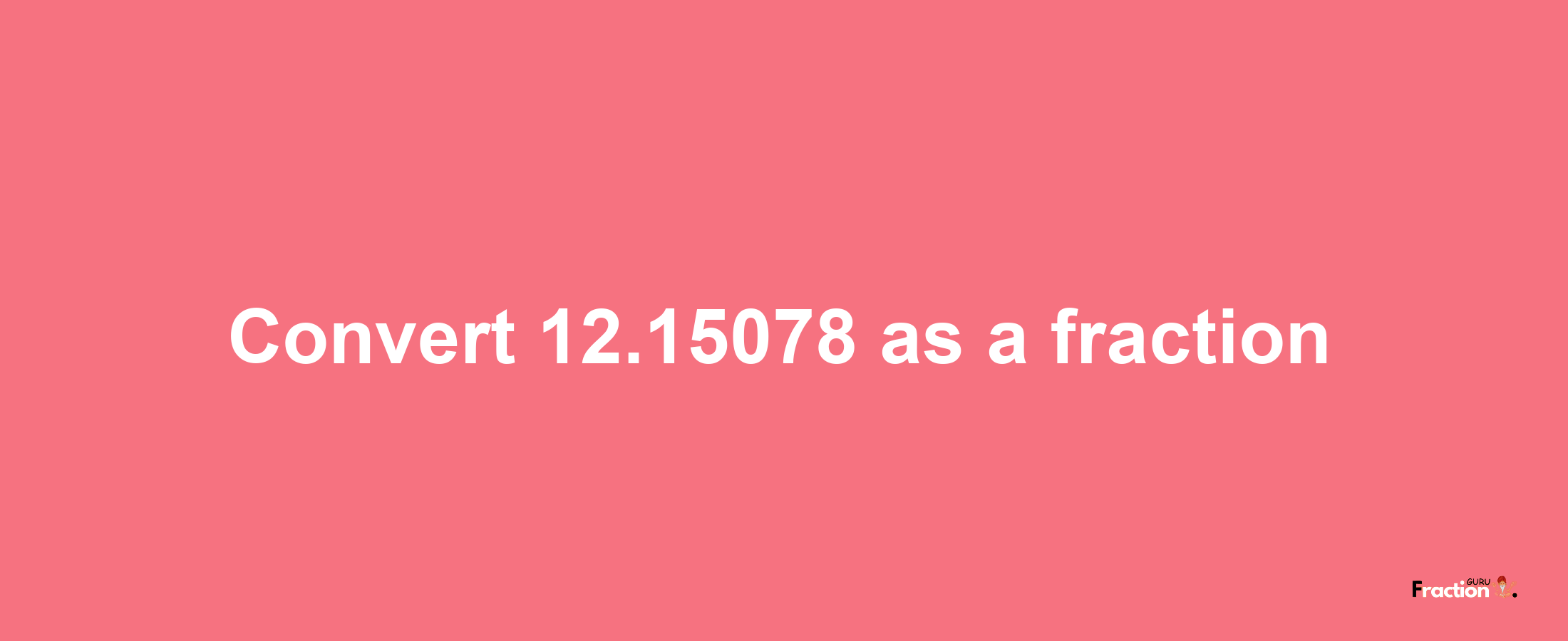 How to convert 12.15078 as a fraction