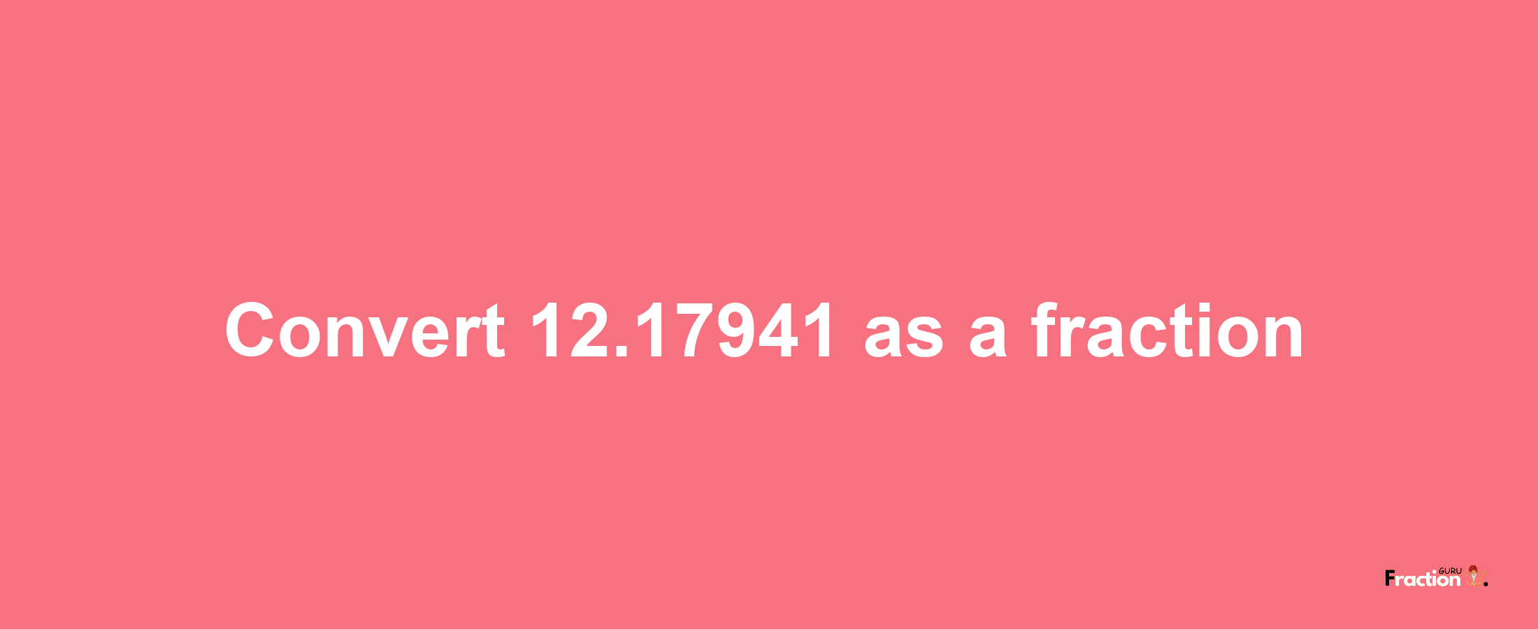 How to convert 12.17941 as a fraction