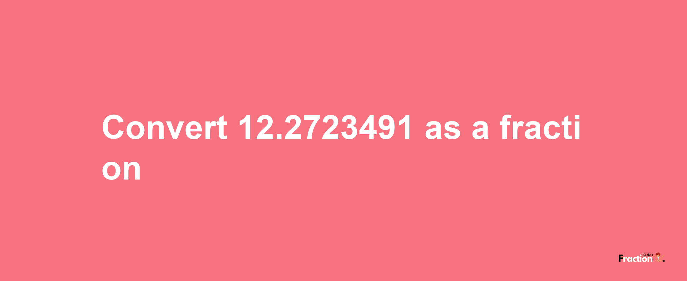 How to convert 12.2723491 as a fraction