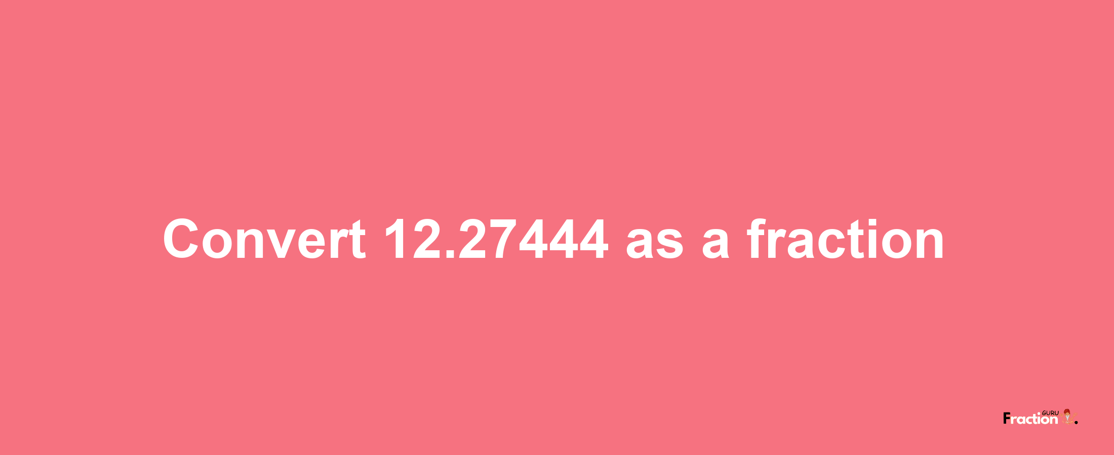 How to convert 12.27444 as a fraction