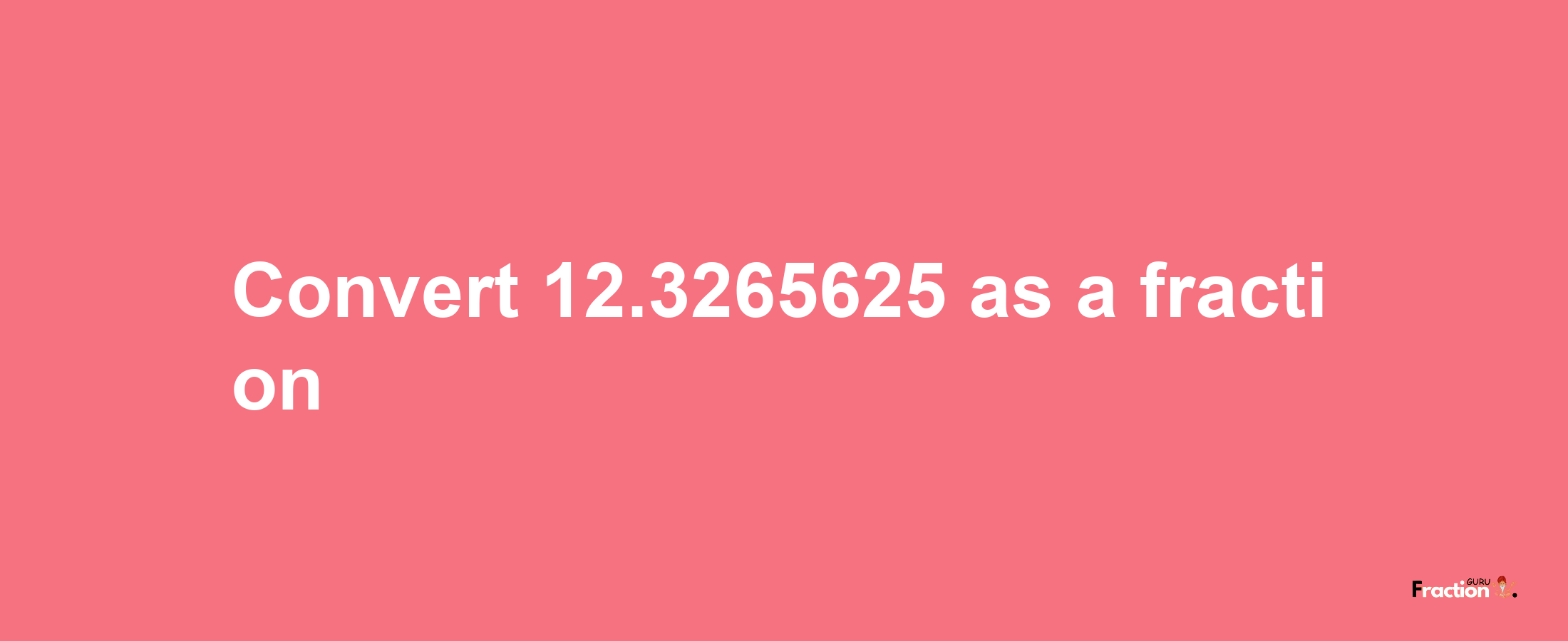 How to convert 12.3265625 as a fraction