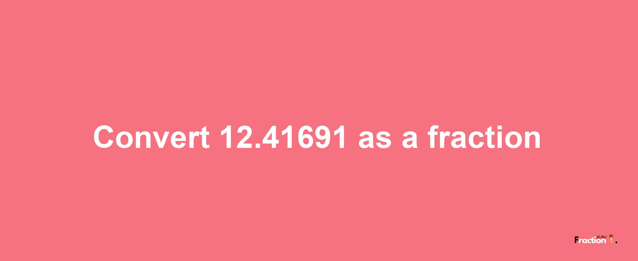 How to convert 12.41691 as a fraction