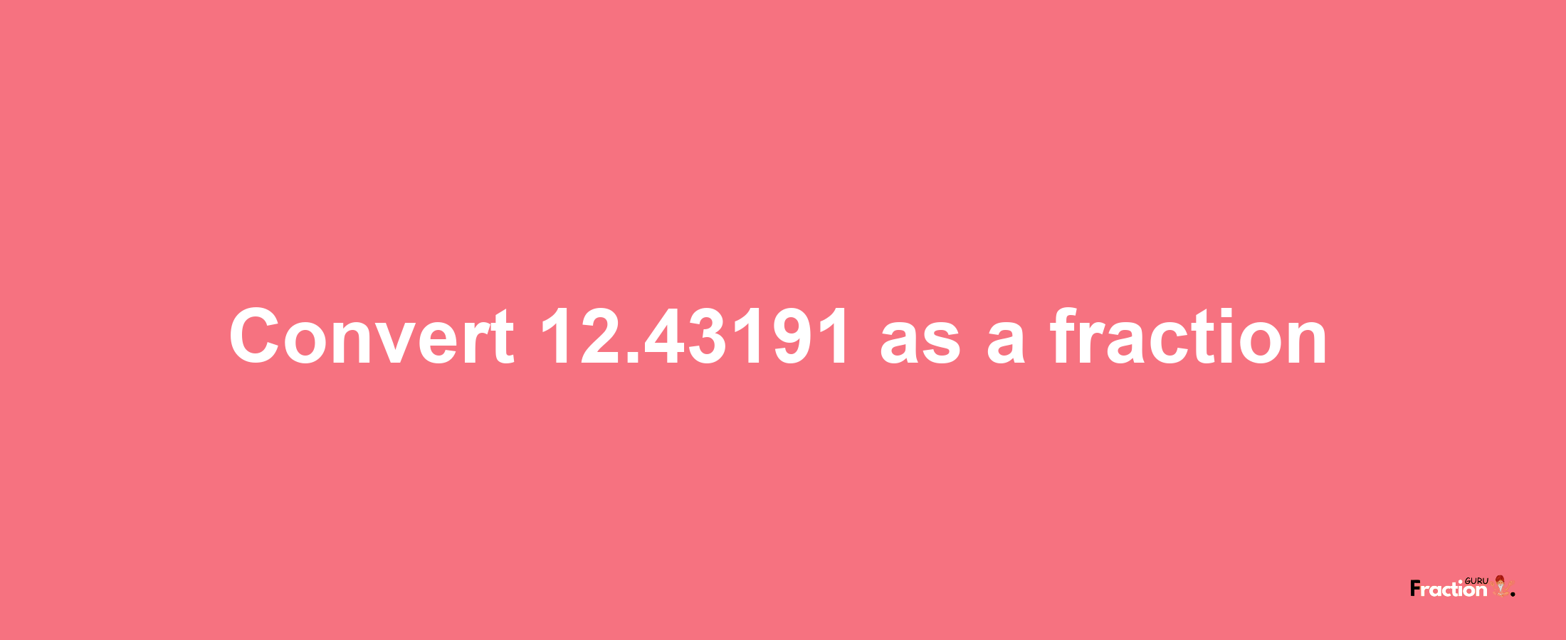 How to convert 12.43191 as a fraction