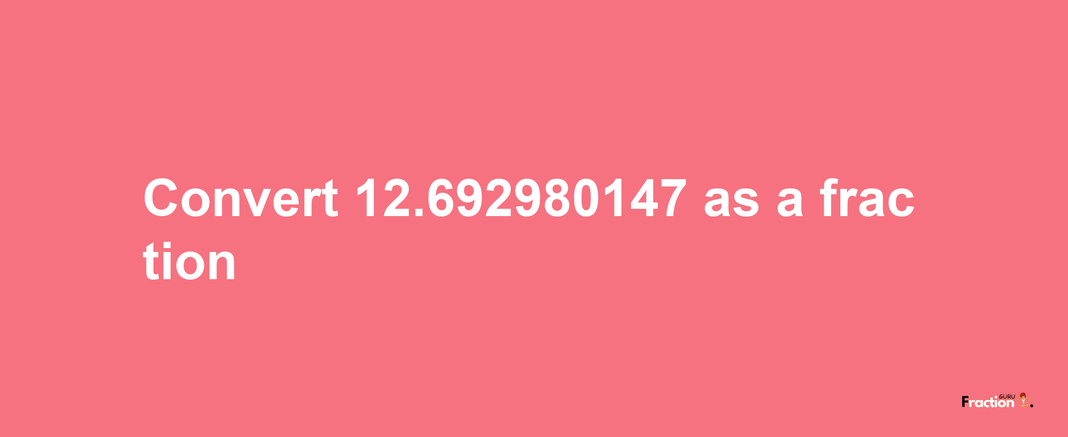 How to convert 12.692980147 as a fraction