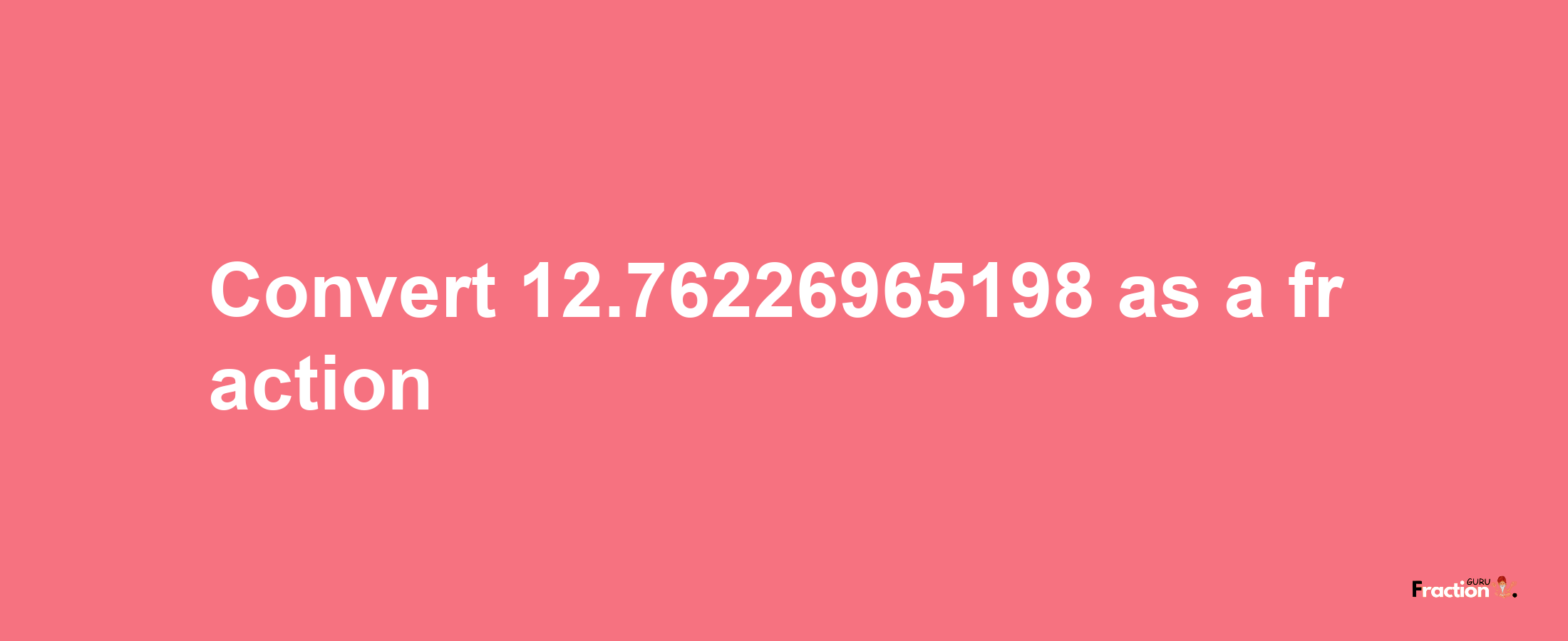 How to convert 12.76226965198 as a fraction