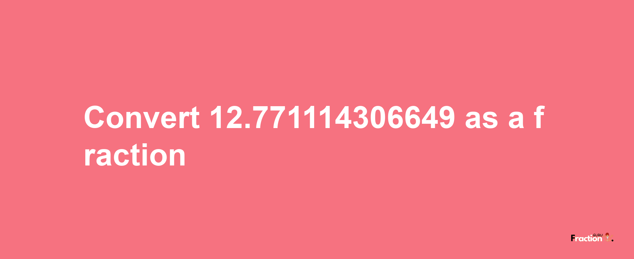 How to convert 12.771114306649 as a fraction