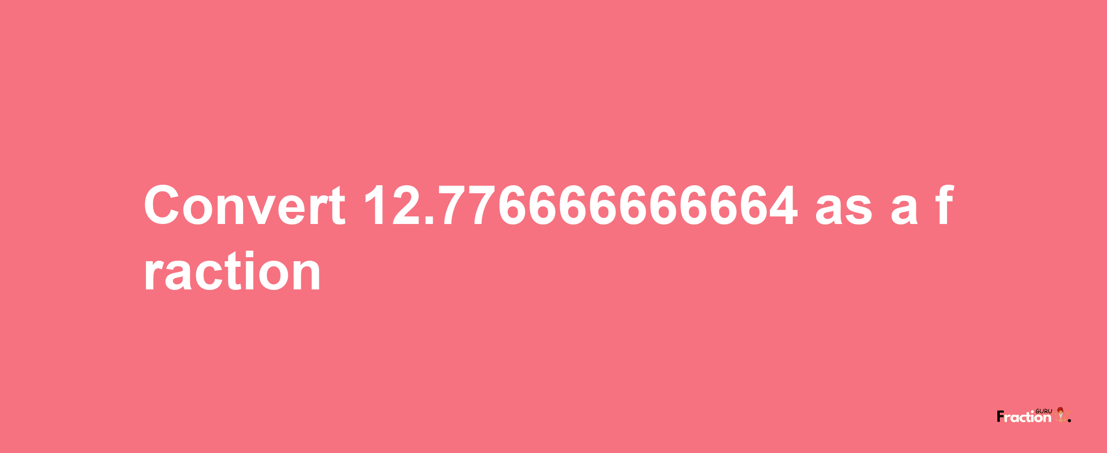 How to convert 12.776666666664 as a fraction