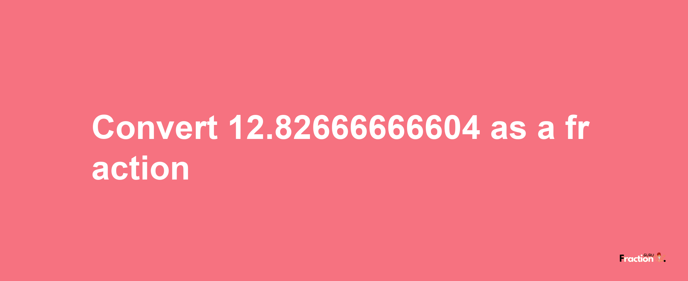 How to convert 12.82666666604 as a fraction