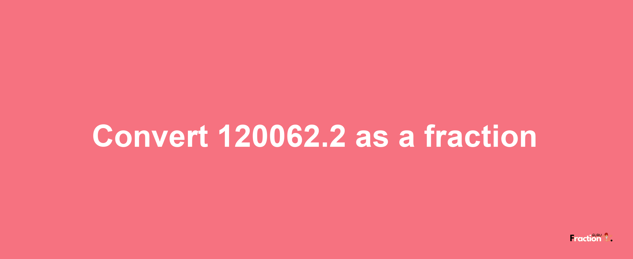 How to convert 120062.2 as a fraction