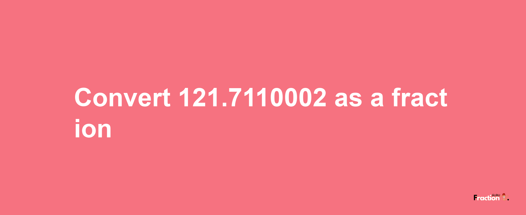 How to convert 121.7110002 as a fraction