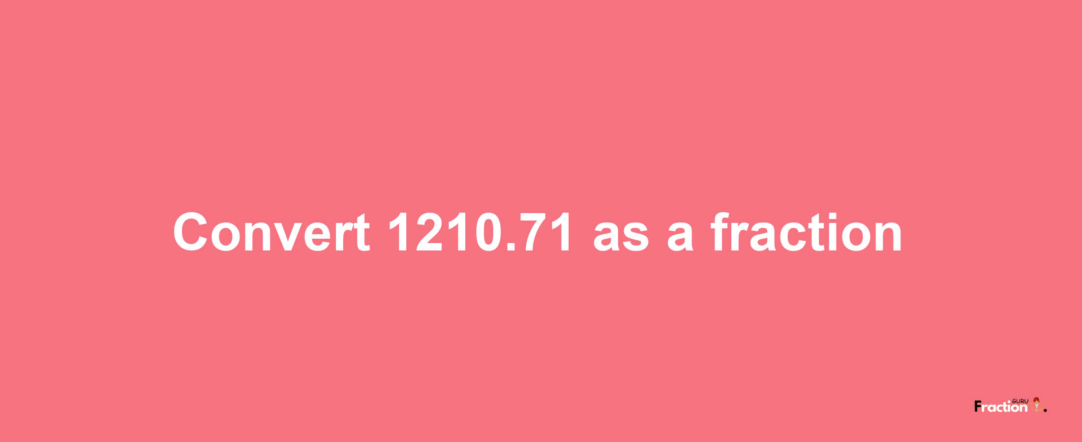 How to convert 1210.71 as a fraction