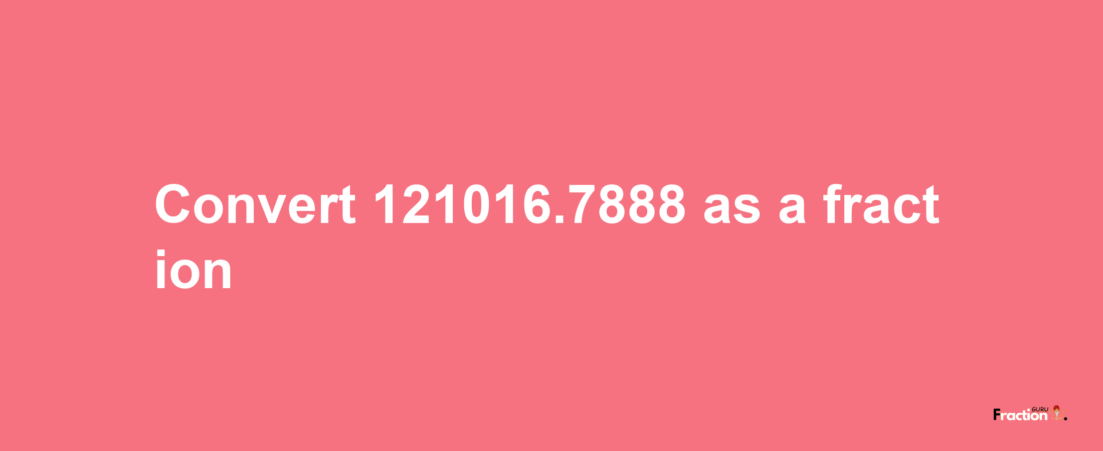 How to convert 121016.7888 as a fraction