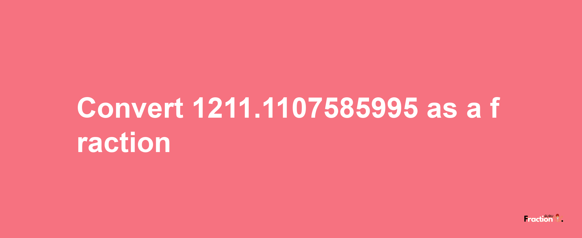 How to convert 1211.1107585995 as a fraction