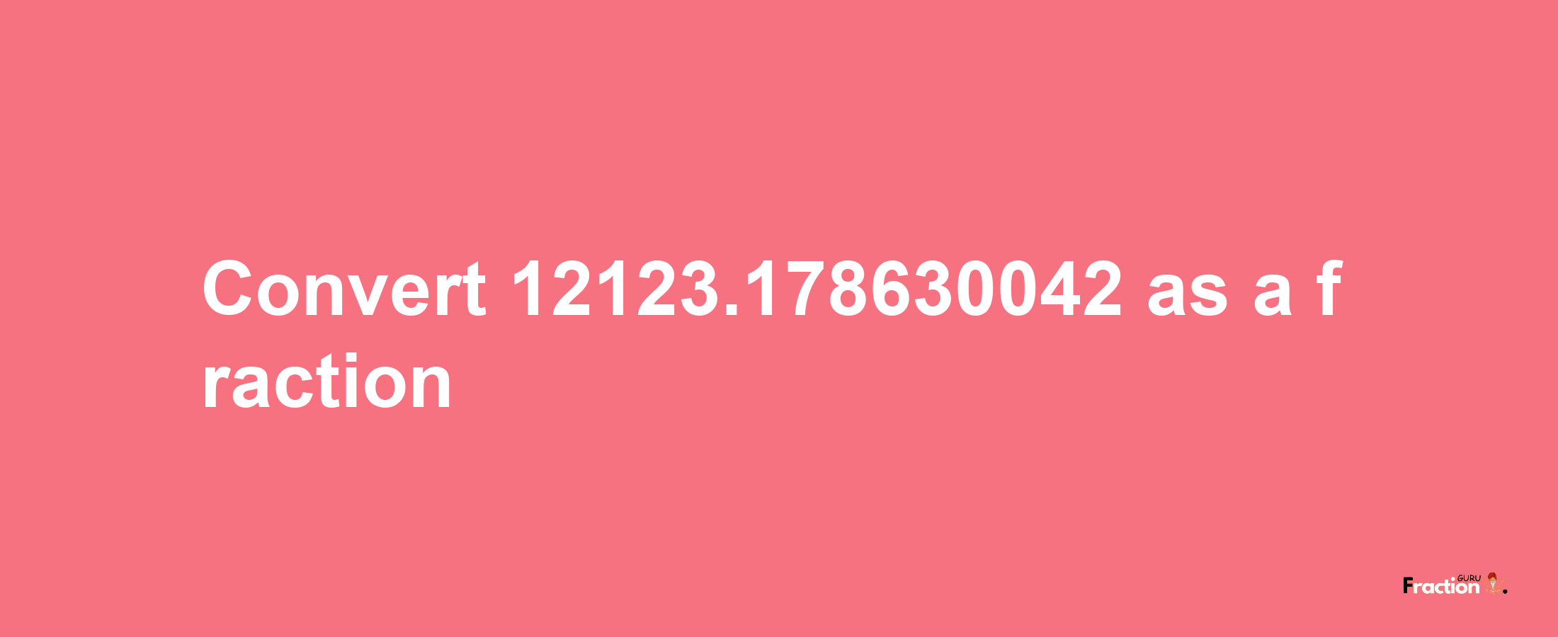 How to convert 12123.178630042 as a fraction