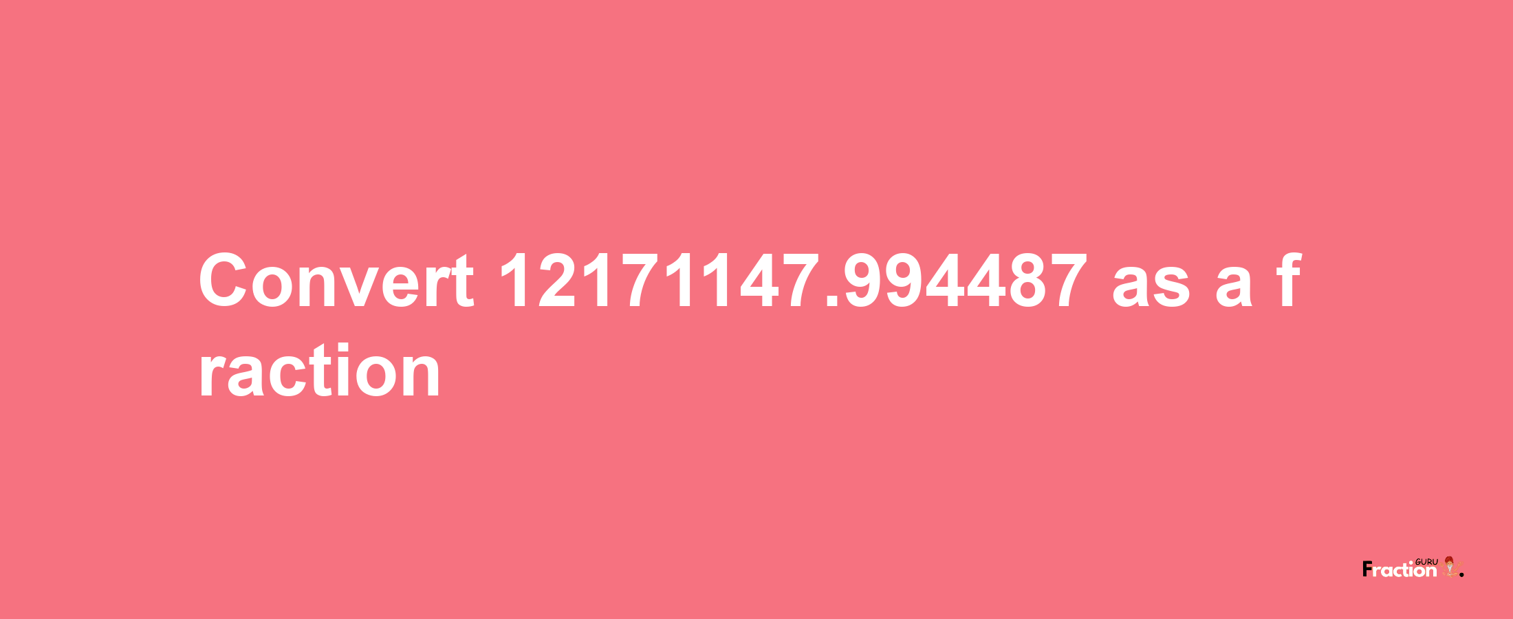 How to convert 12171147.994487 as a fraction