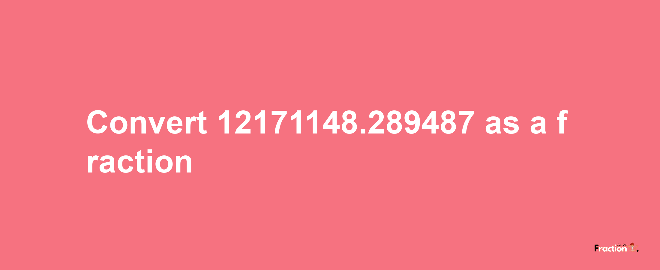 How to convert 12171148.289487 as a fraction