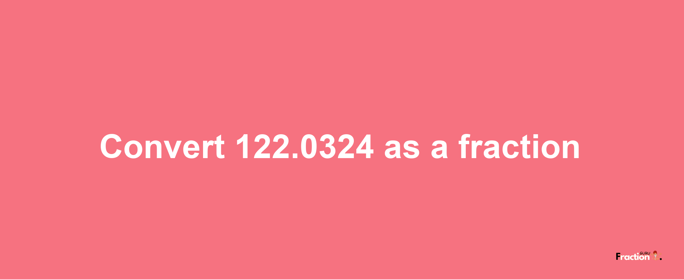 How to convert 122.0324 as a fraction