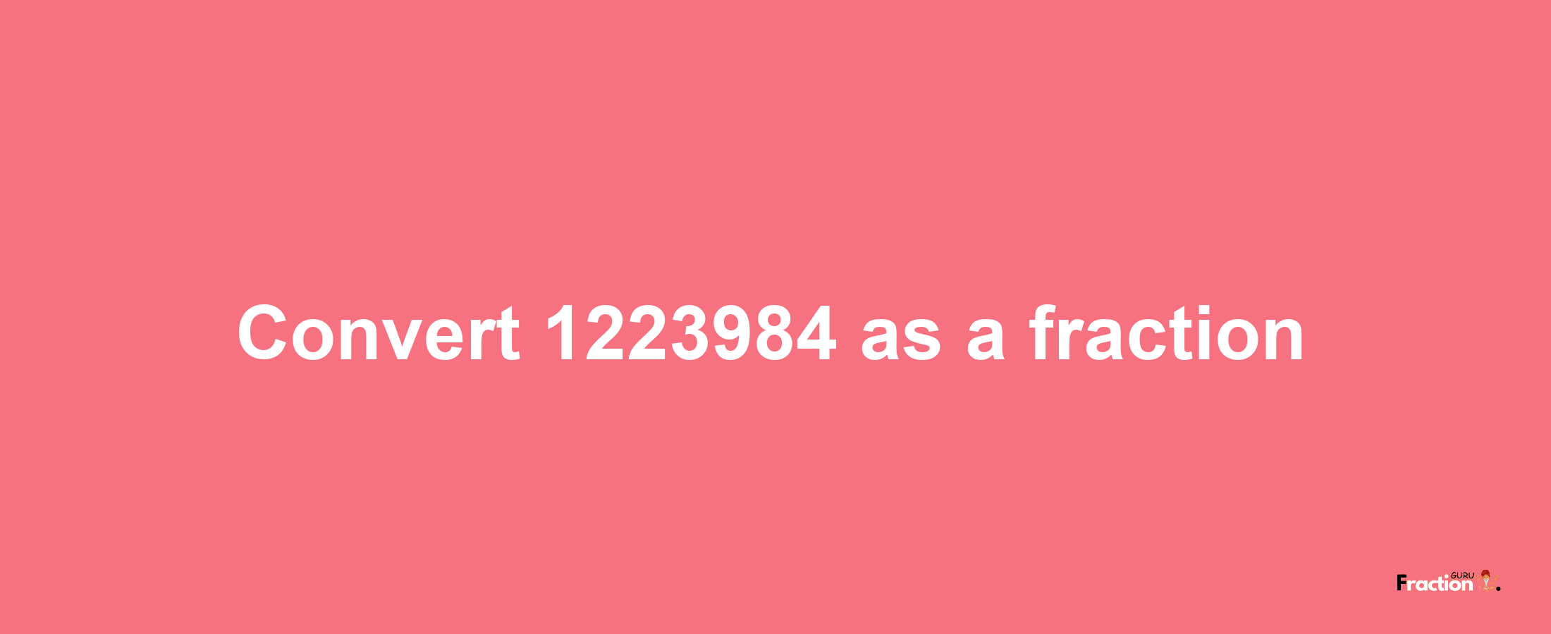 How to convert 1223984 as a fraction