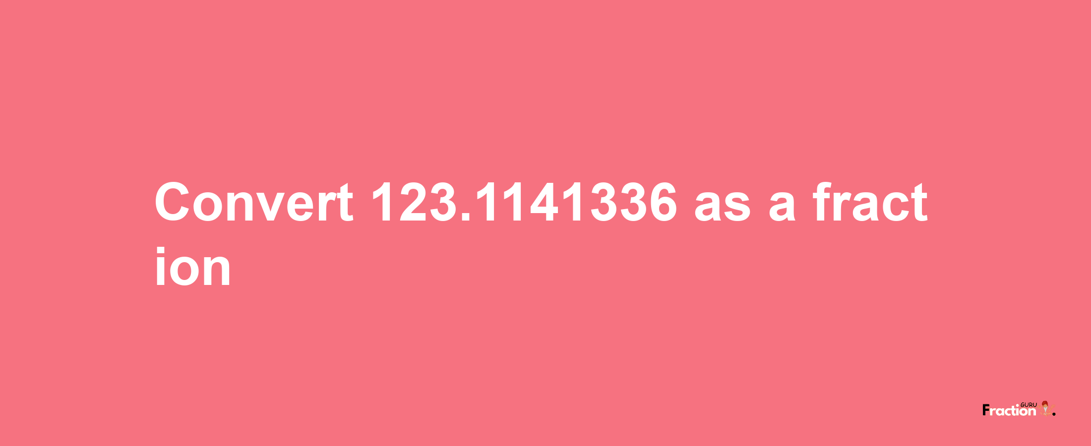 How to convert 123.1141336 as a fraction