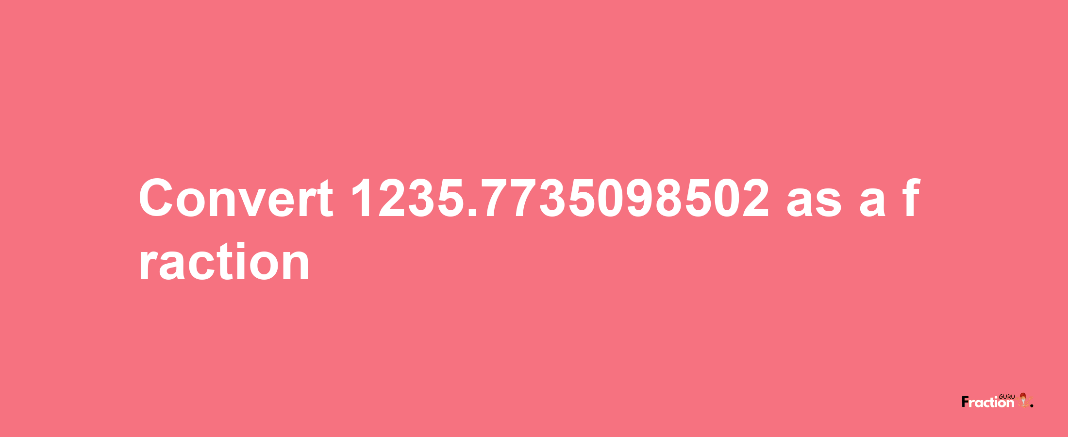 How to convert 1235.7735098502 as a fraction