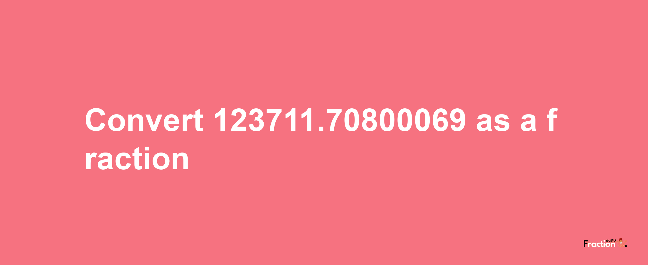 How to convert 123711.70800069 as a fraction