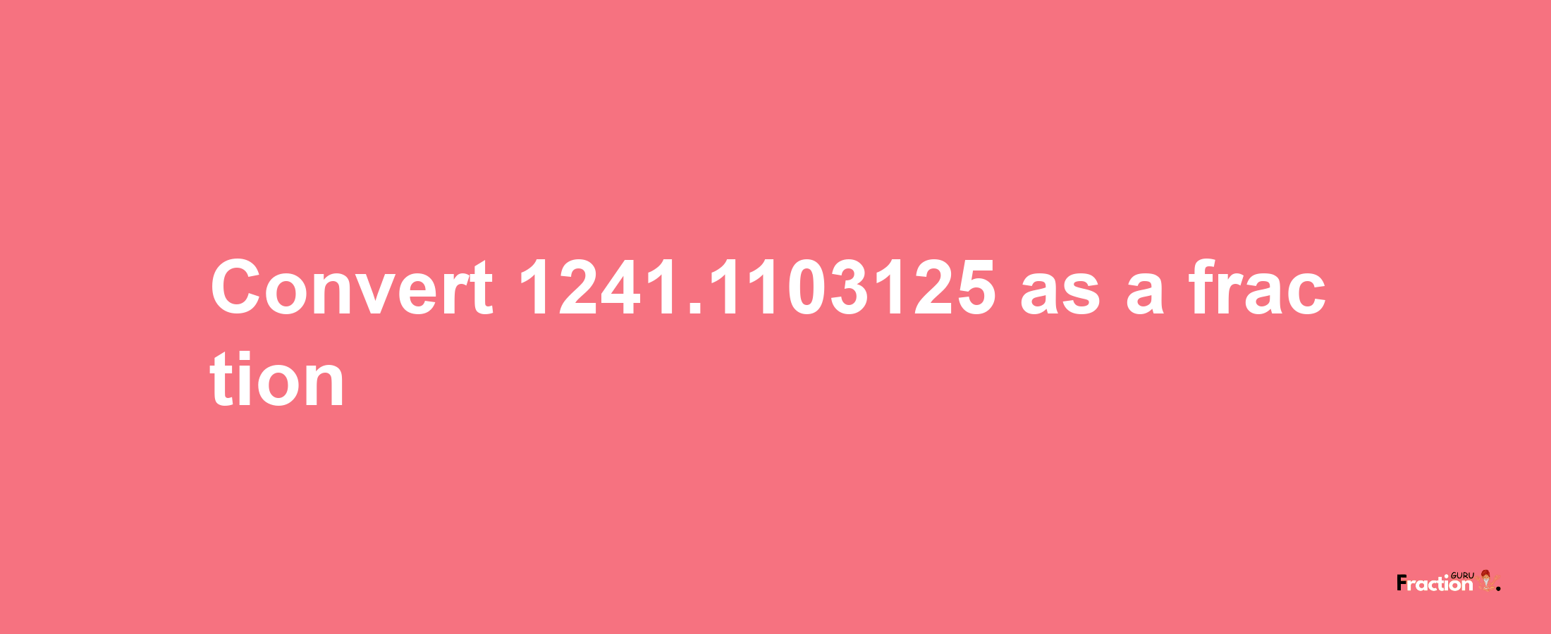 How to convert 1241.1103125 as a fraction