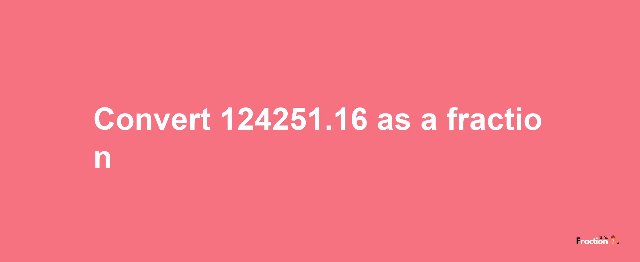 How to convert 124251.16 as a fraction