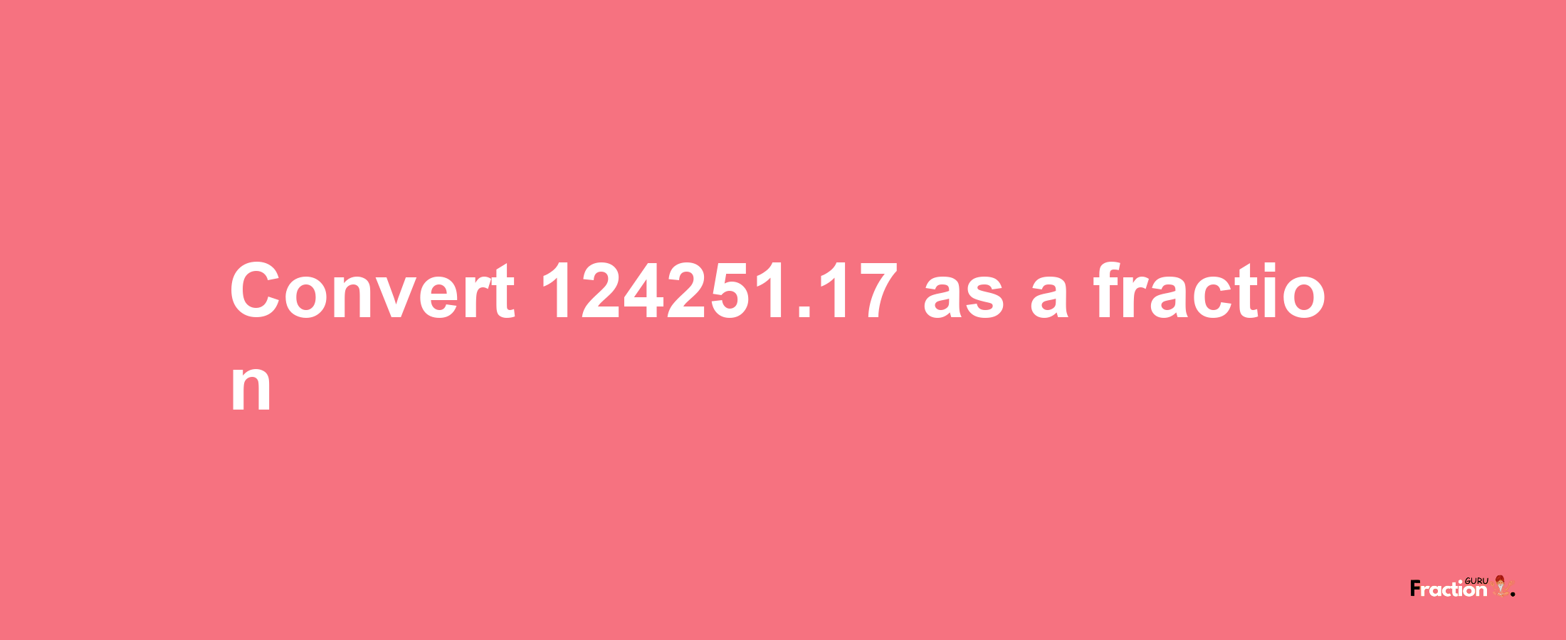 How to convert 124251.17 as a fraction