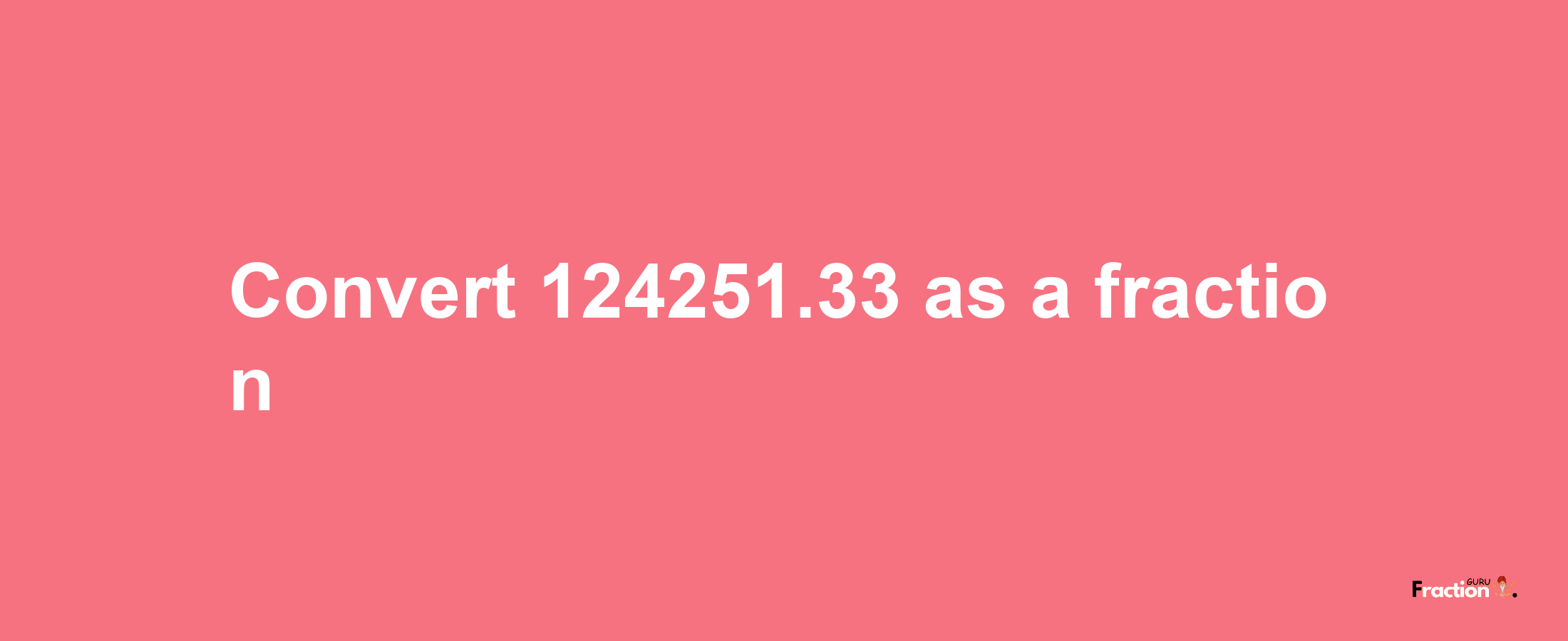 How to convert 124251.33 as a fraction