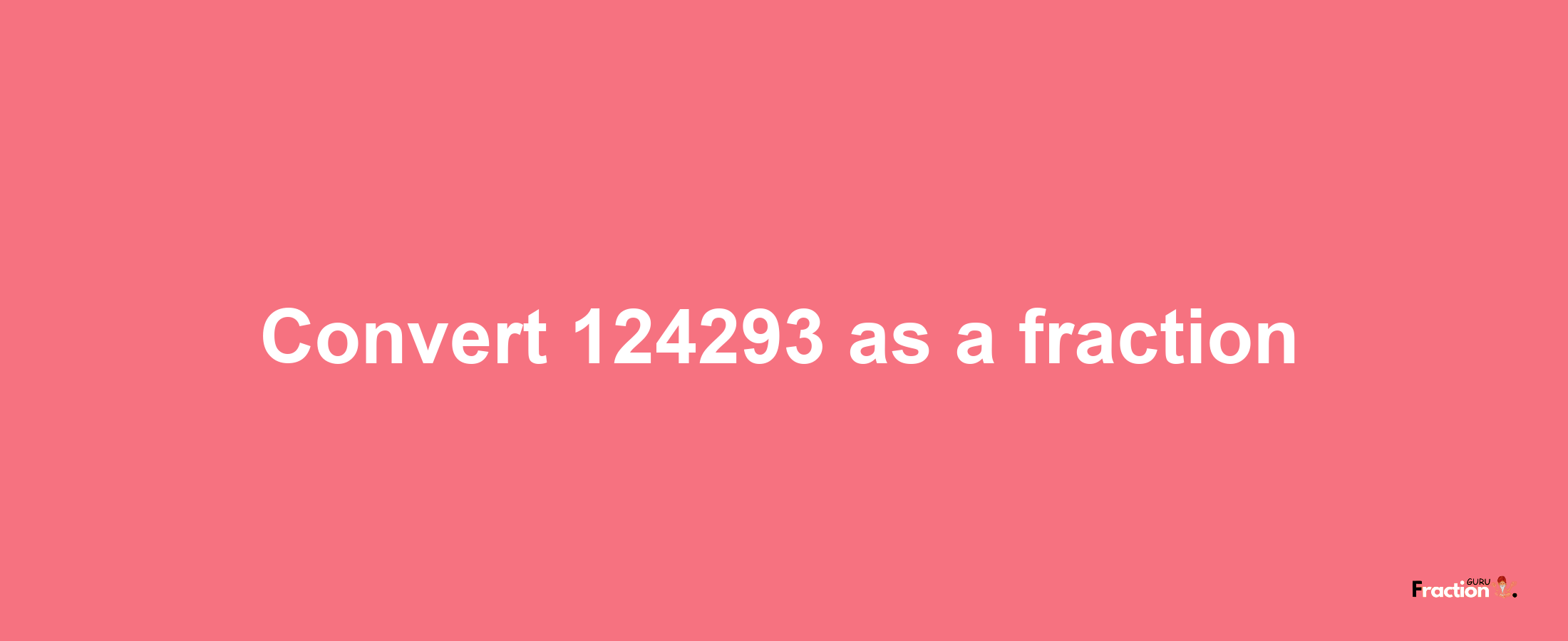 How to convert 124293 as a fraction