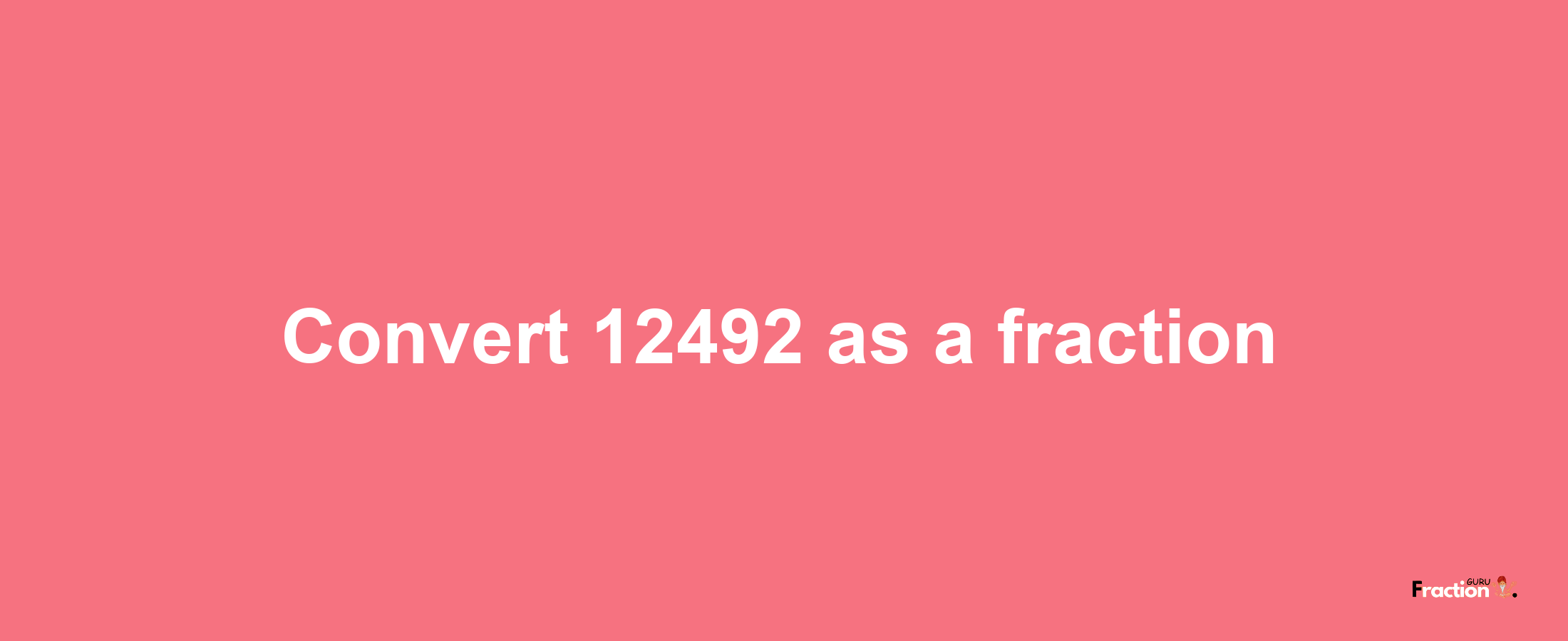 How to convert 12492 as a fraction