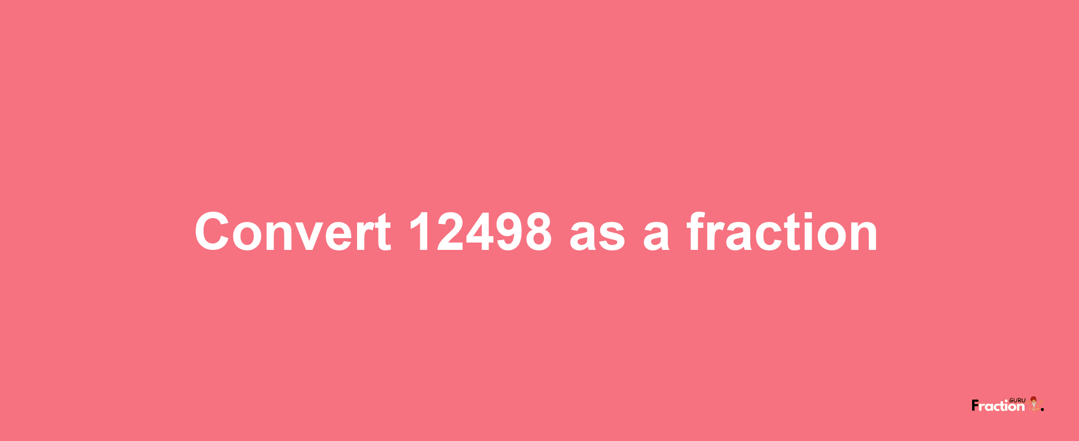 How to convert 12498 as a fraction