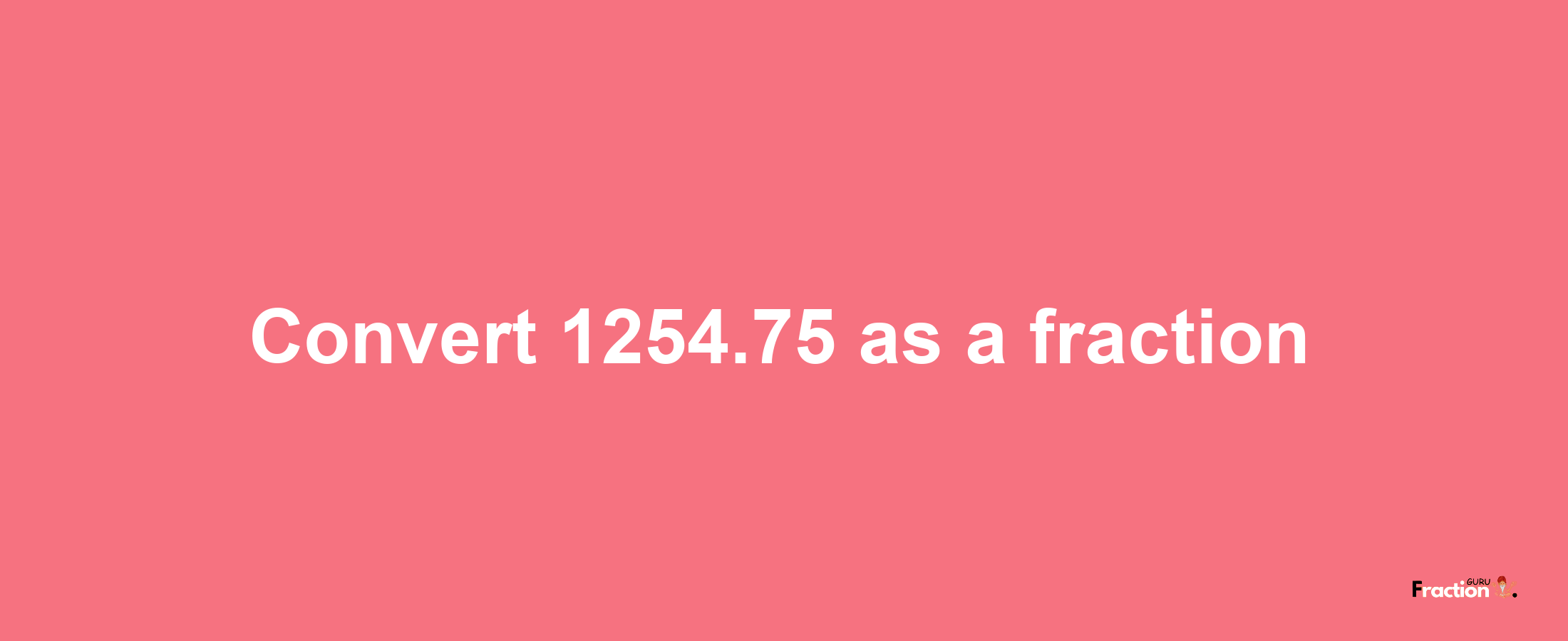 How to convert 1254.75 as a fraction