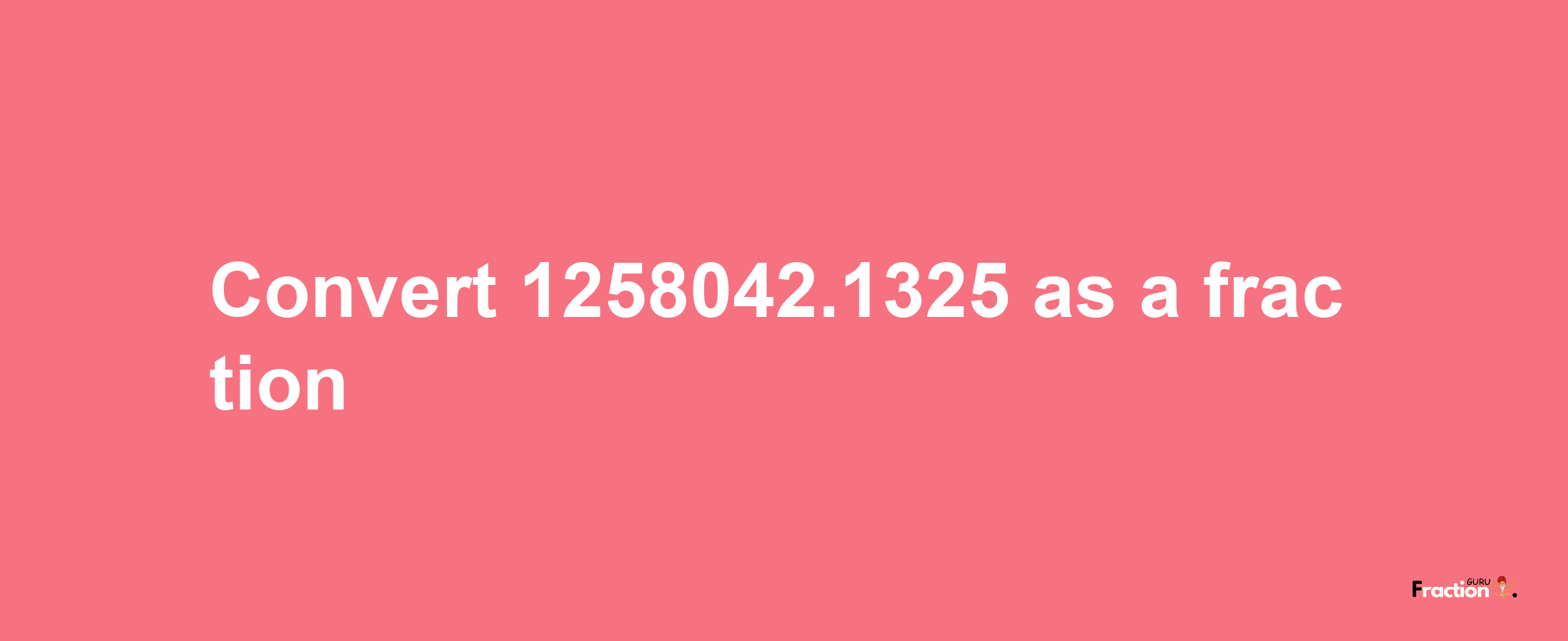 How to convert 1258042.1325 as a fraction