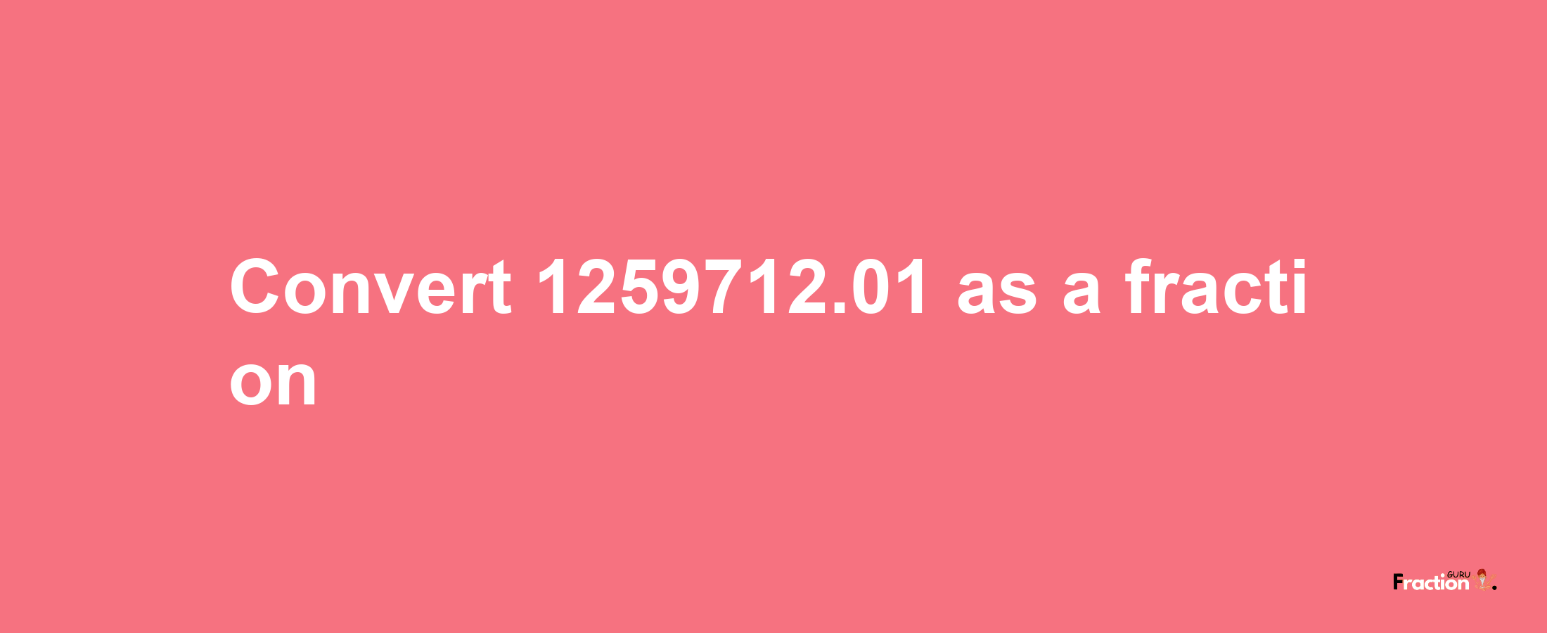 How to convert 1259712.01 as a fraction