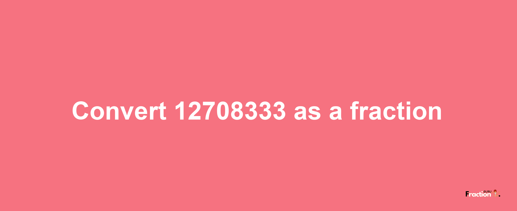 How to convert 12708333 as a fraction