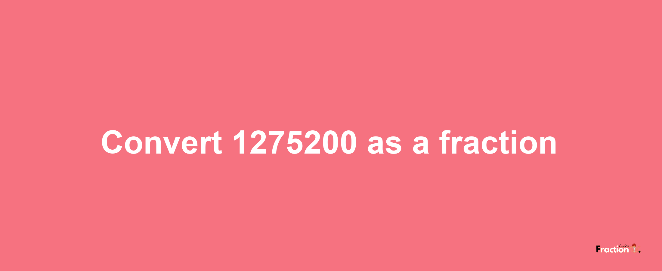 How to convert 1275200 as a fraction